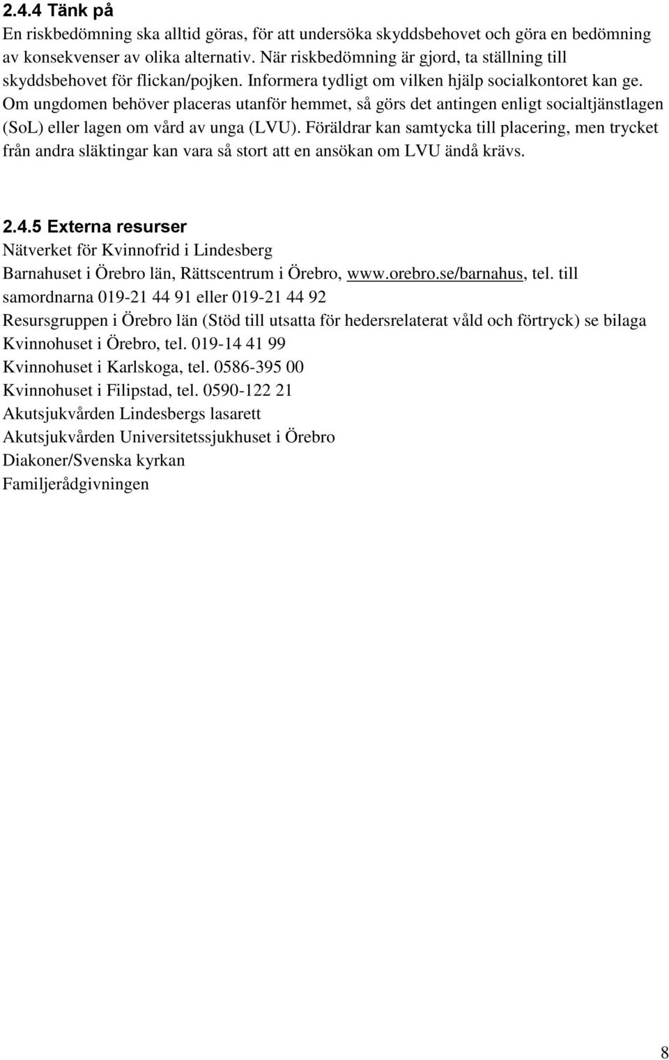 Om ungdomen behöver placeras utanför hemmet, så görs det antingen enligt socialtjänstlagen (SoL) eller lagen om vård av unga (LVU).