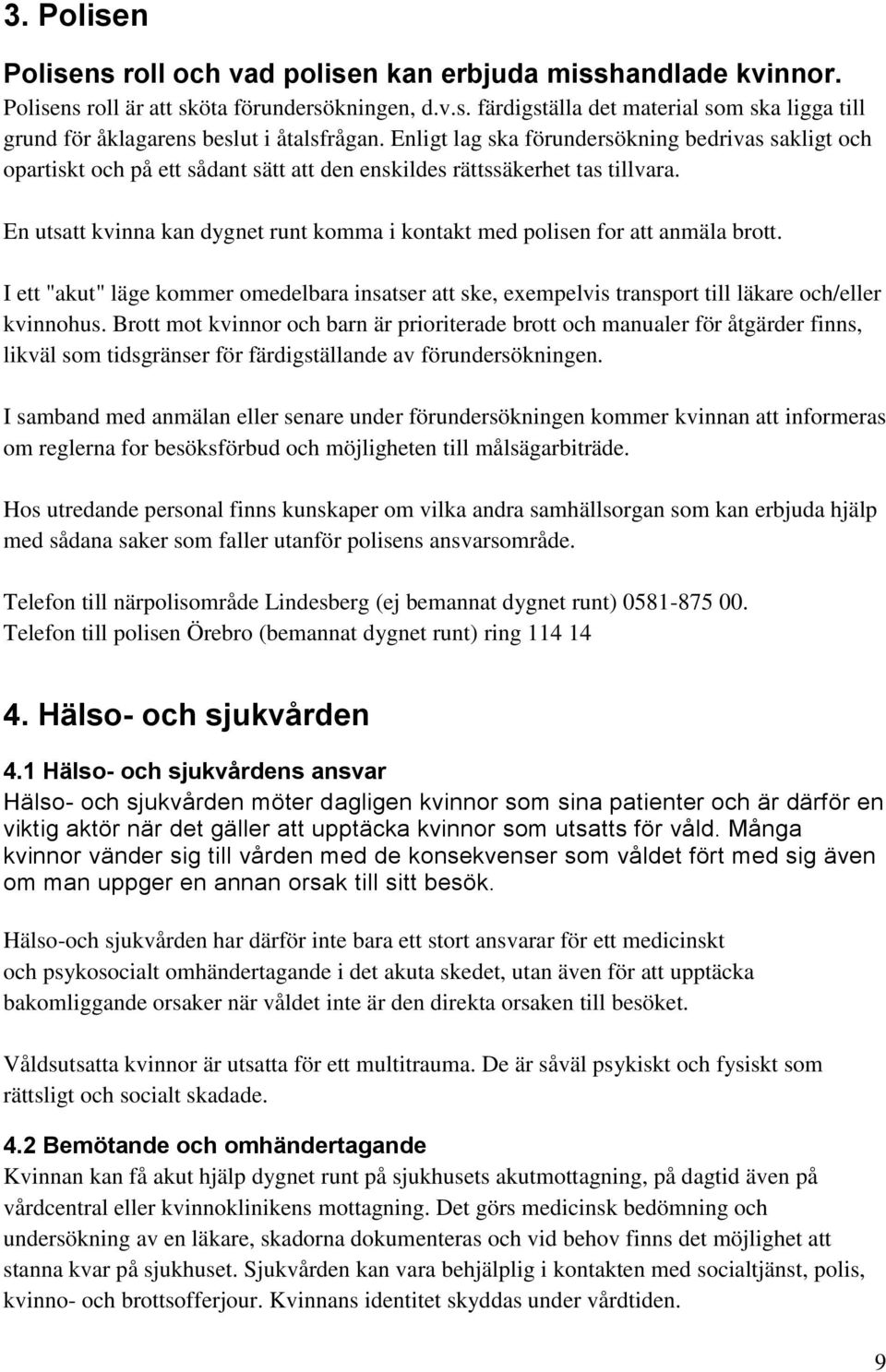 En utsatt kvinna kan dygnet runt komma i kontakt med polisen for att anmäla brott. I ett "akut" läge kommer omedelbara insatser att ske, exempelvis transport till läkare och/eller kvinnohus.