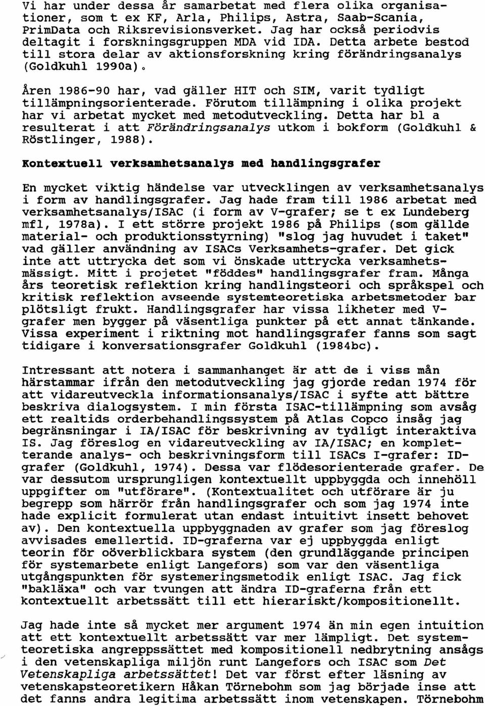 Förutom tillämpning i olika projekt har vi arbetat mycket med metodutveckling. Detta har bl a resulterat i att Förandringsanalys utkom i bokform (Goldkuhl & Röstlinger, 1988).