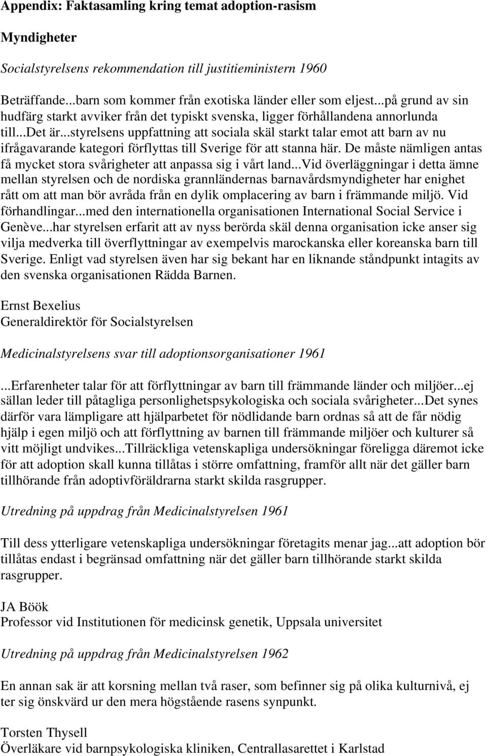 ..styrelsens uppfattning att sociala skäl starkt talar emot att barn av nu ifrågavarande kategori förflyttas till Sverige för att stanna här.