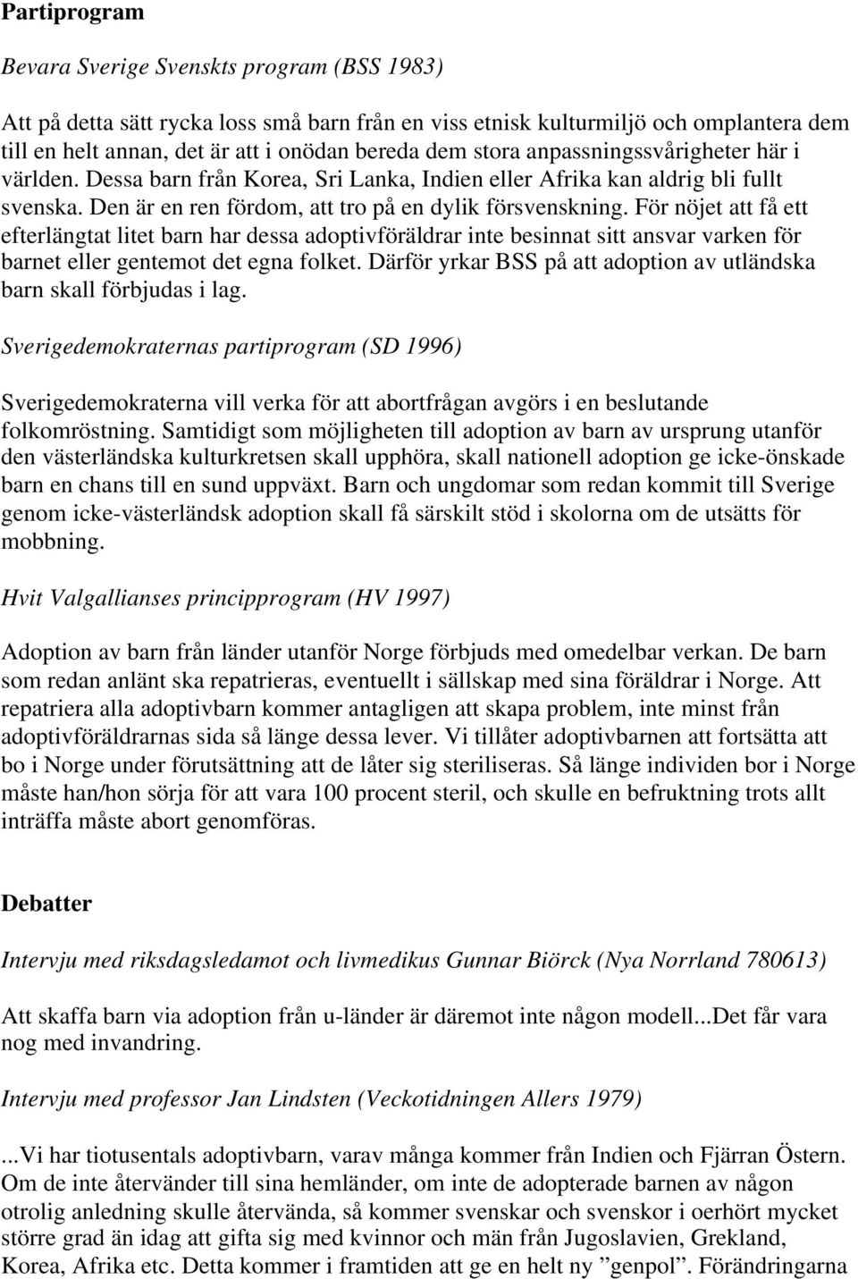 För nöjet att få ett efterlängtat litet barn har dessa adoptivföräldrar inte besinnat sitt ansvar varken för barnet eller gentemot det egna folket.