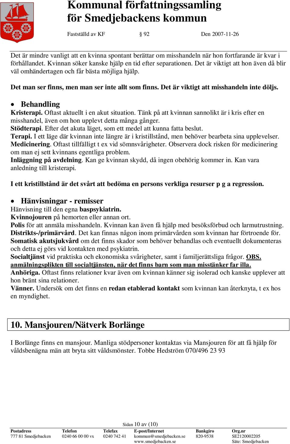 Oftast aktuellt i en akut situation. Tänk på att kvinnan sannolikt är i kris efter en misshandel, även om hon upplevt detta många gånger. Stödterapi.