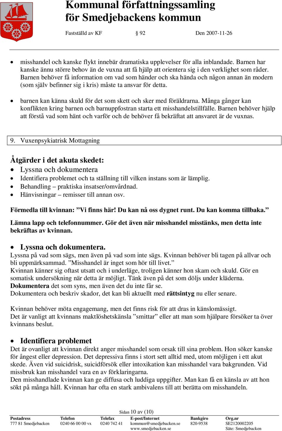 barnen kan känna skuld för det som skett och sker med föräldrarna. Många gånger kan konflikten kring barnen och barnuppfostran starta ett misshandelstillfälle.