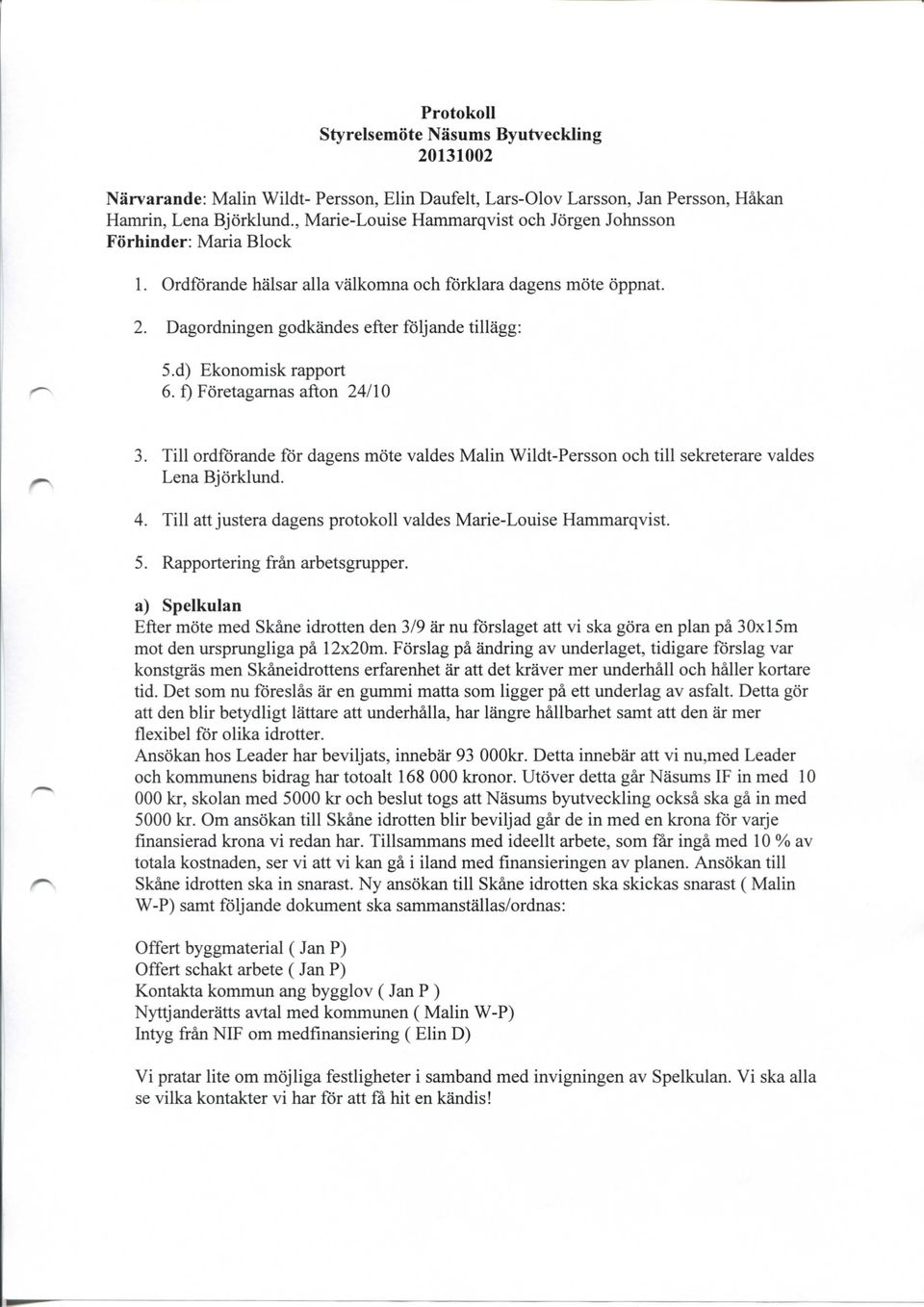 d) Ekonomisk rapport <^ 6. f) Foretagamas afton 24/10 ^ 3. Till ordfbrande for dagens mote valdes Malin Wildt-Persson och till sekreterare valdes Lena Bjorklund. 4.