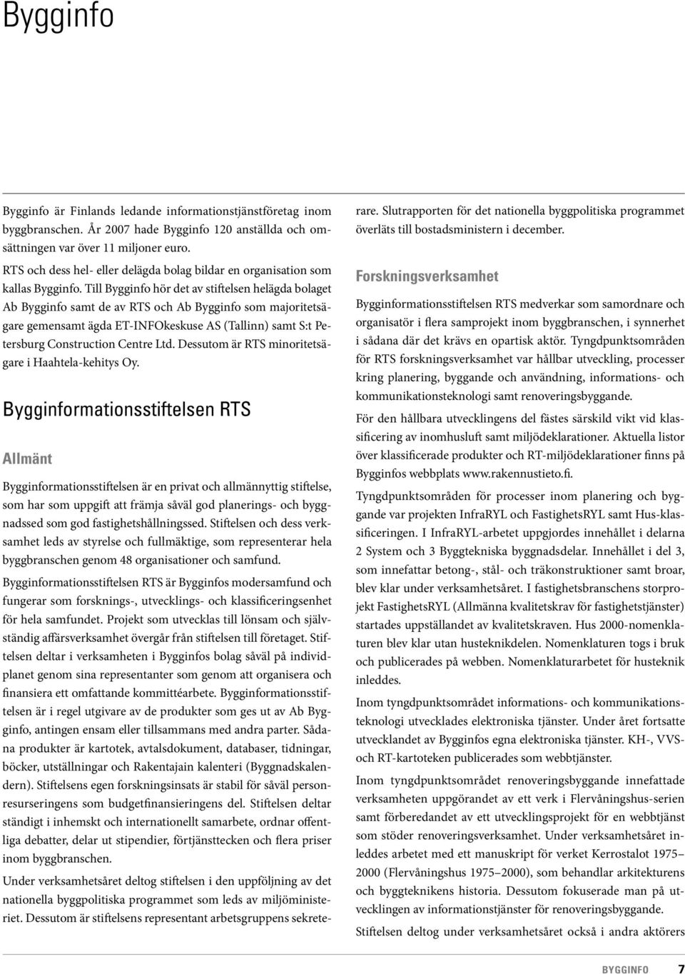 Till Bygginfo hör det av stiftelsen helägda bolaget Ab Bygginfo samt de av RTS och Ab Bygginfo som majoritetsägare gemensamt ägda ET-INFOkeskuse AS (Tallinn) samt S:t Petersburg Construction Centre