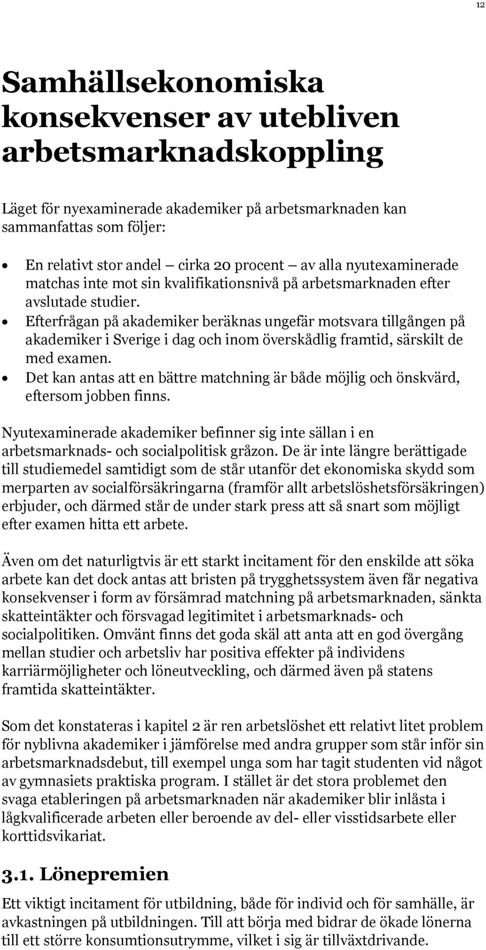 Efterfrågan på akademiker beräknas ungefär motsvara tillgången på akademiker i Sverige i dag och inom överskådlig framtid, särskilt de med examen.