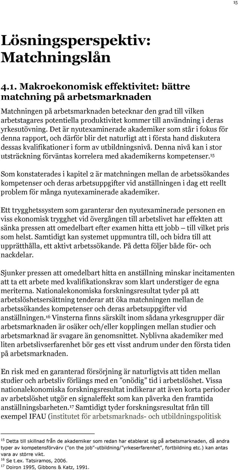 Det är nyutexaminerade akademiker som står i fokus för denna rapport, och därför blir det naturligt att i första hand diskutera dessas kvalifikationer i form av utbildningsnivå.