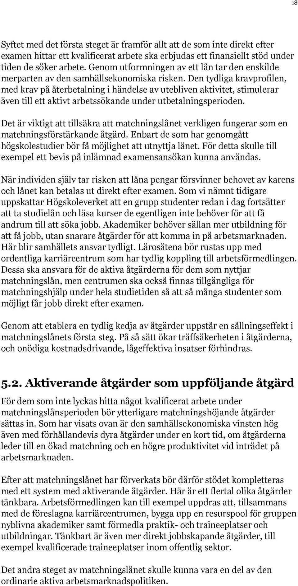 Den tydliga kravprofilen, med krav på återbetalning i händelse av utebliven aktivitet, stimulerar även till ett aktivt arbetssökande under utbetalningsperioden.