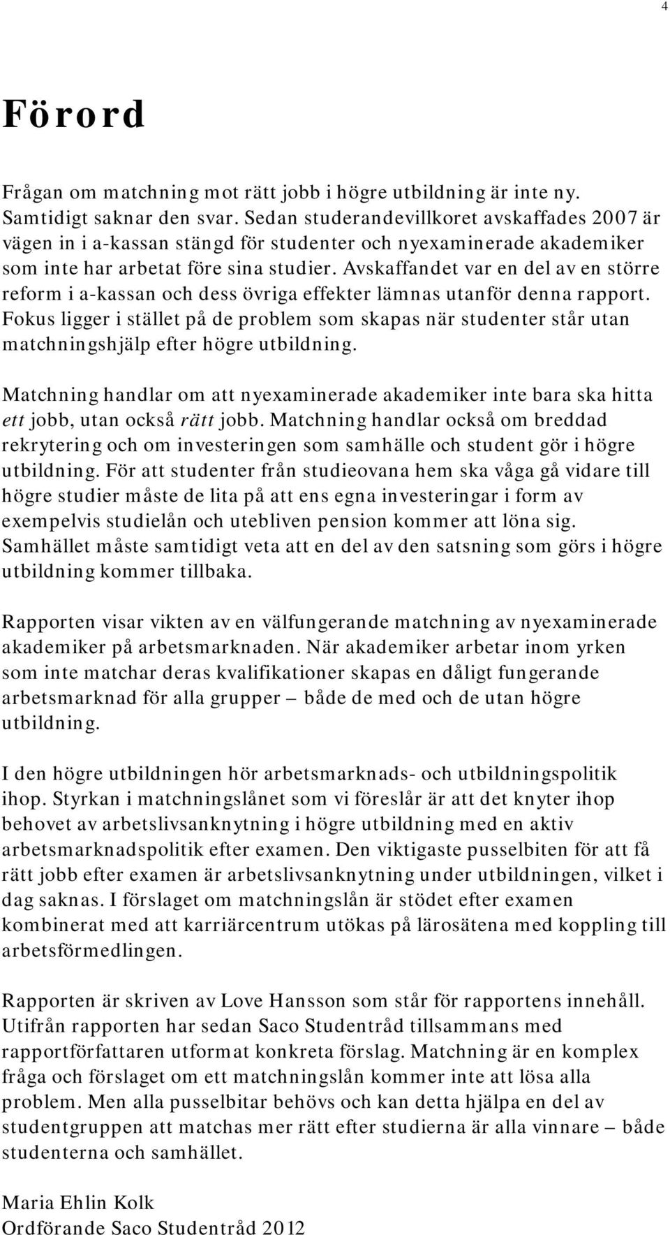 Avskaffandet var en del av en större reform i a-kassan och dess övriga effekter lämnas utanför denna rapport.