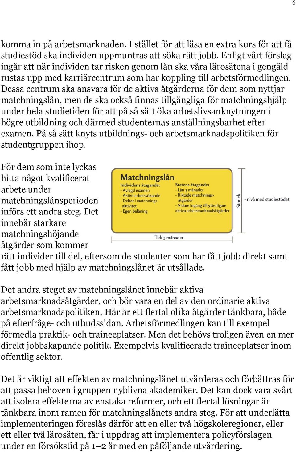 Dessa centrum ska ansvara för de aktiva åtgärderna för dem som nyttjar matchningslån, men de ska också finnas tillgängliga för matchningshjälp under hela studietiden för att på så sätt öka