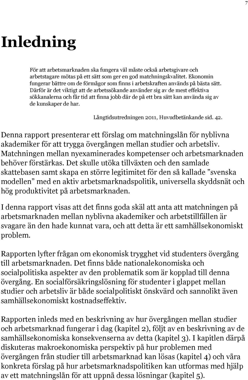 Därför är det viktigt att de arbetssökande använder sig av de mest effektiva sökkanalerna och får tid att finna jobb där de på ett bra sätt kan använda sig av de kunskaper de har.