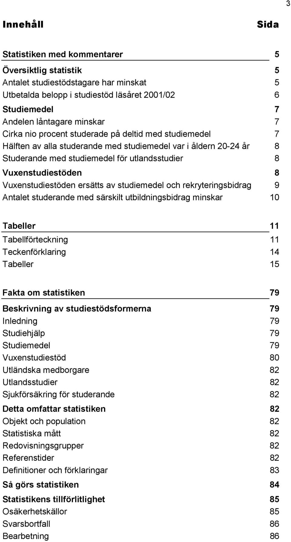 Vuxenstudiestöden ersätts av studiemedel och rekryteringsbidrag 9 Antalet studerande med särskilt utbildningsbidrag minskar 10 Tabeller 11 Tabellförteckning 11 Teckenförklaring 14 Tabeller 15 Fakta