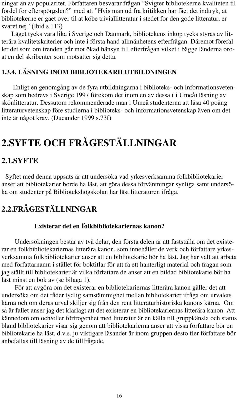 113) Läget tycks vara lika i Sverige och Danmark, bibliotekens inköp tycks styras av litterära kvalitetskriterier och inte i första hand allmänhetens efterfrågan.