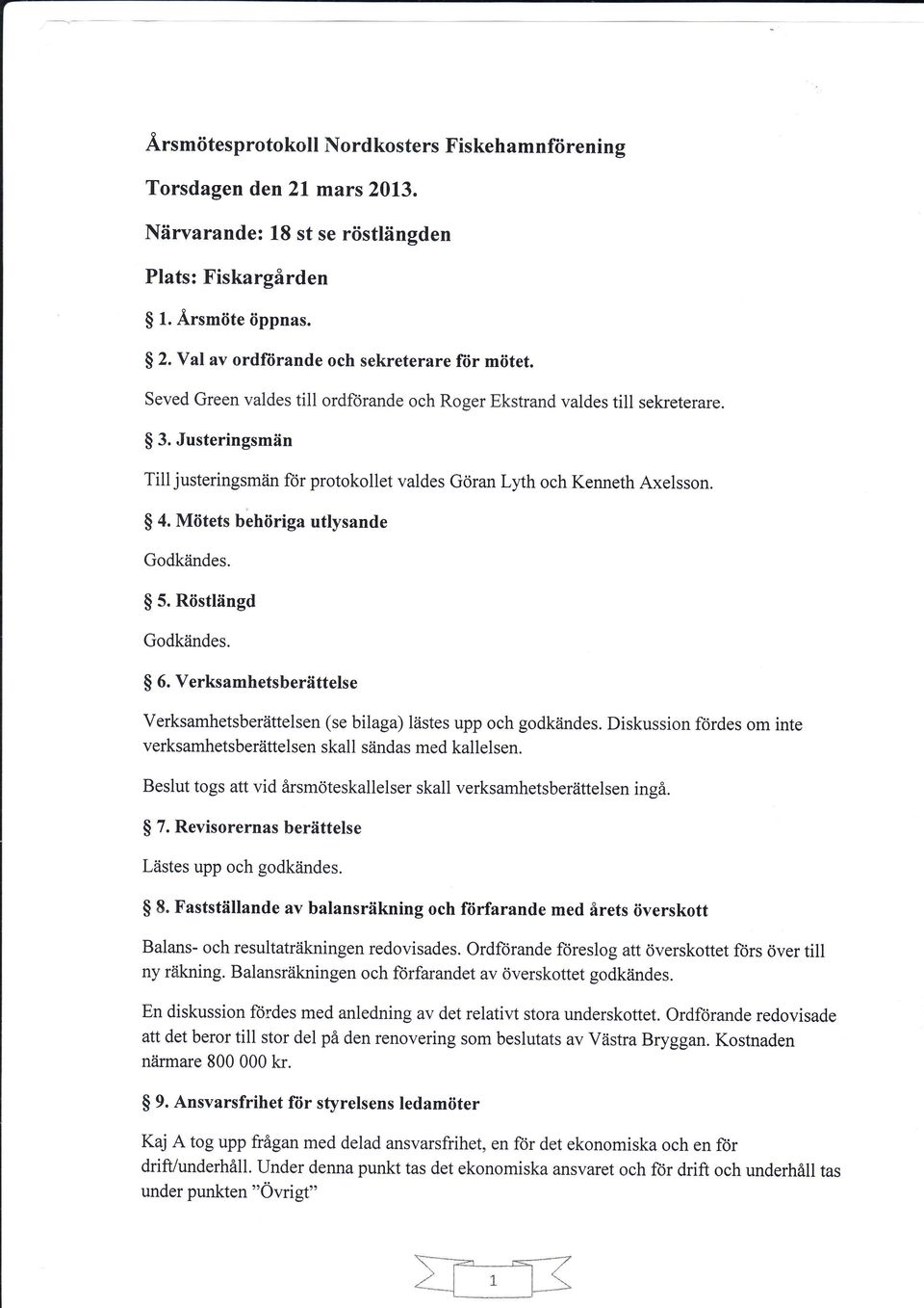 Justeringsmän Till justeringsmiin fiir protokollet valdes Göran Lyth och Kenneth Axelsson. $ 4. Mötets behöriga utlysande Godkiindes. $ 5. Röstlängd Godkiindes. $ 6.