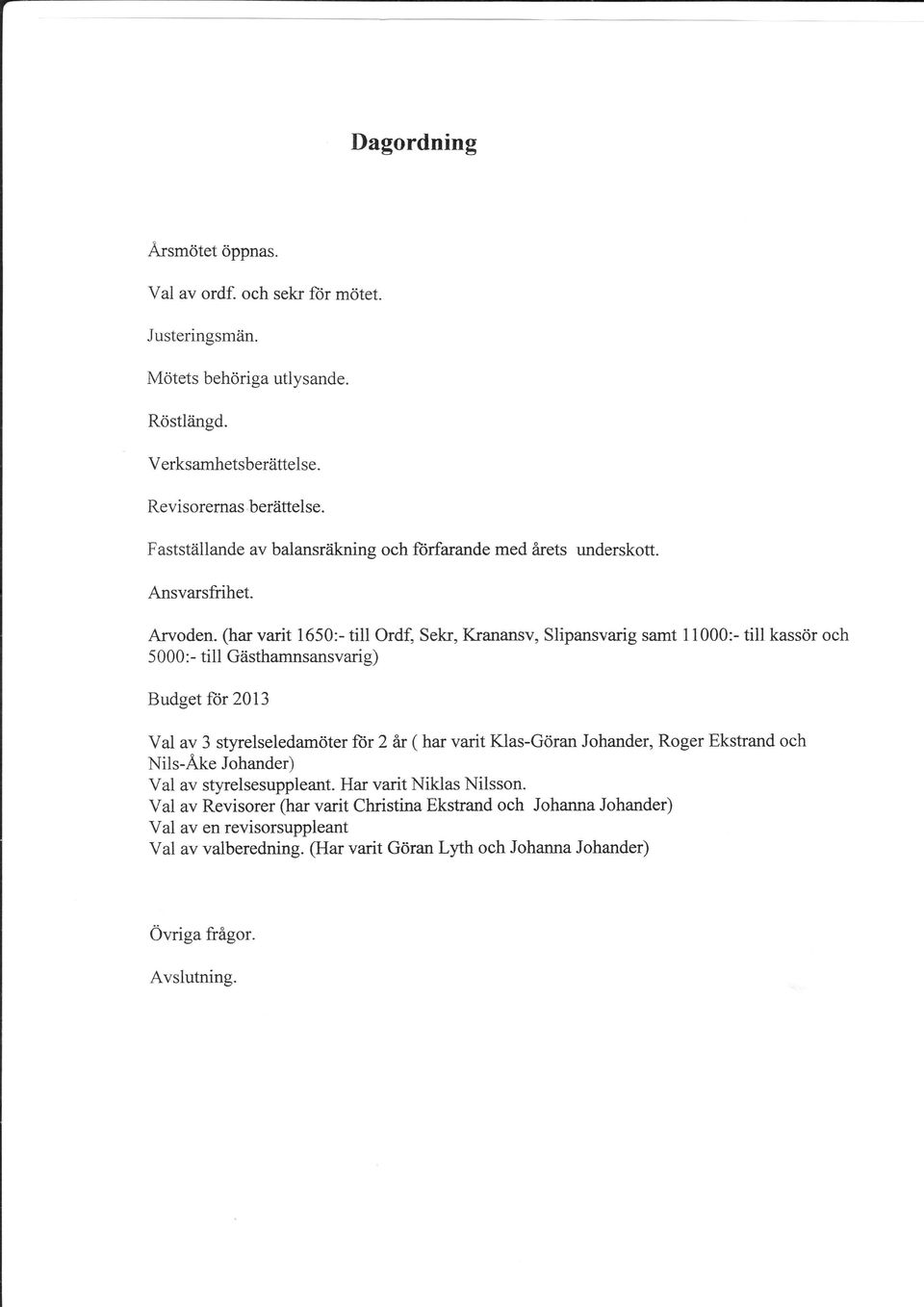 Arvoden- (har varit 1650:- till Ordf, Sekr, Kranansv, Slipansvarig samt 11000:- till kassör och 5000:- till Giisthamnsansvarig) Budget ör 2013 Val av 3 styrelseledamöter fiir 2 år (