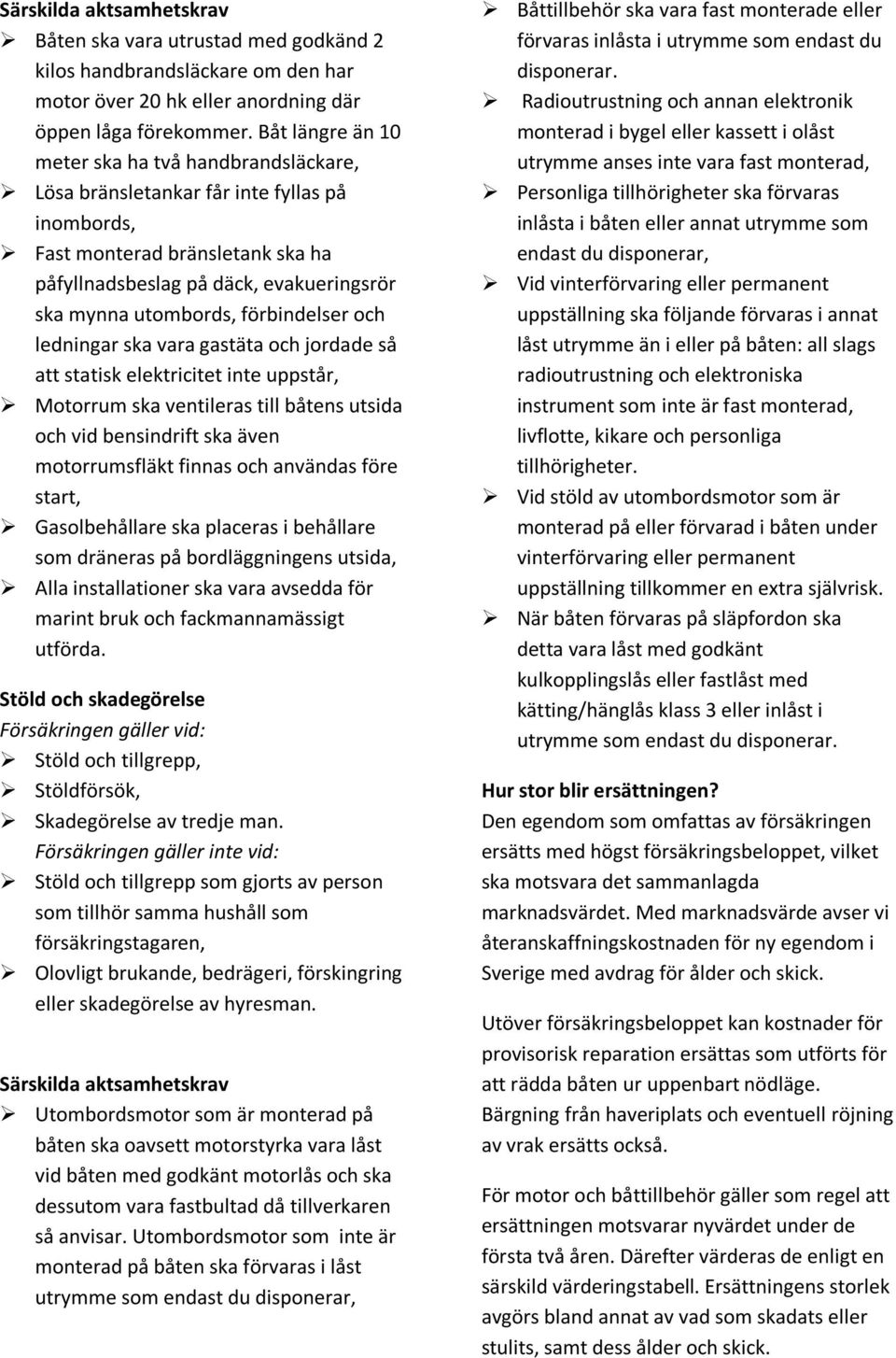 förbindelser och ledningar ska vara gastäta och jordade så att statisk elektricitet inte uppstår, Motorrum ska ventileras till båtens utsida och vid bensindrift ska även motorrumsfläkt finnas och