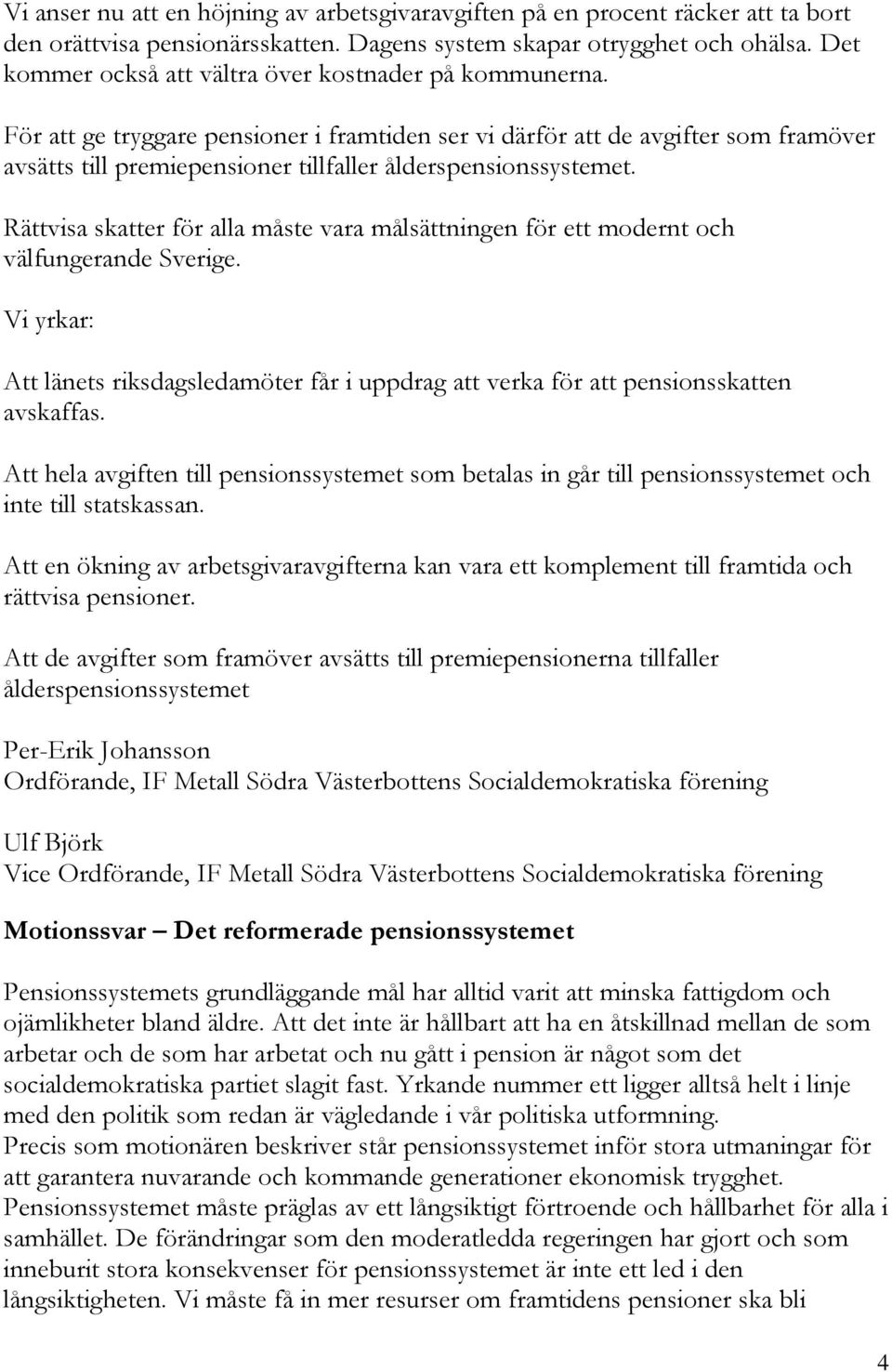 Rättvisa sker för alla måste vara målsättningen för ett modernt och välfungerande Sverige. Vi yrkar: Att länets riksdagsledamöter får i uppdrag verka för pensionssken avskaffas.