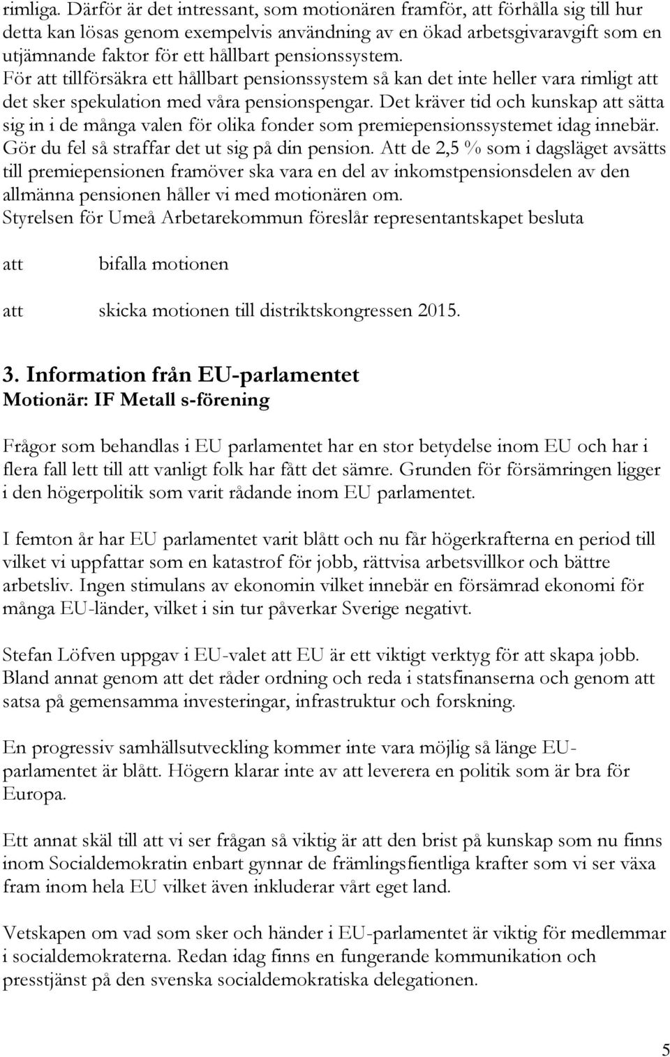 pensionssystem. För tillförsäkra ett hållbart pensionssystem så kan det inte heller vara rimligt det sker spekulation med våra pensionspengar.