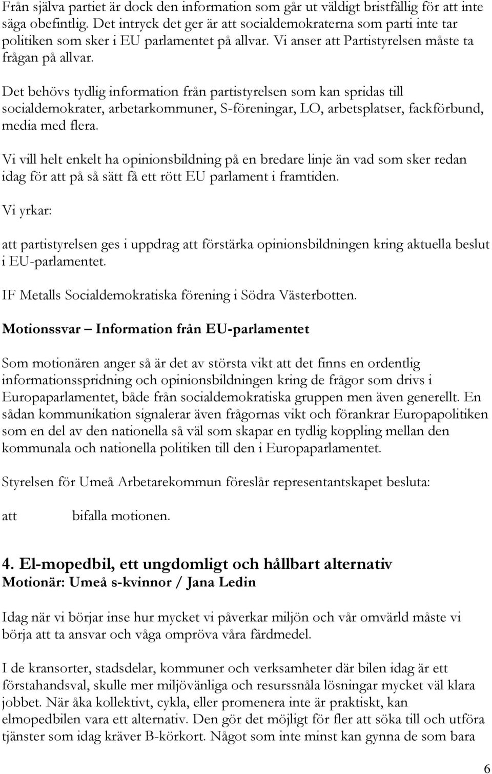 Det behövs tydlig information från partistyrelsen som kan spridas till socialdemokrater, arbetarkommuner, S-föreningar, LO, arbetsplatser, fackförbund, media med flera.