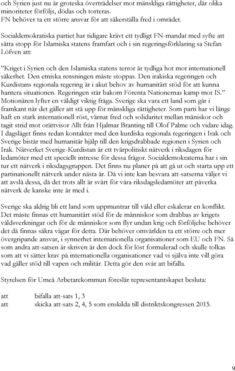 Islamiska statens terror är tydliga hot mot internationell säkerhet. Den etniska rensningen måste stoppas.