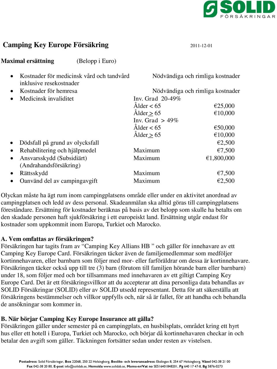 Grad > 49% Ålder < 65 50,000 Ålder > 65 10,000 Dödsfall på grund av olycksfall 2,500 Rehabilitering och hjälpmedel Maximum 7,500 Ansvarsskydd (Subsidiärt) Maximum 1,800,000 (Andrahandsförsäkring)
