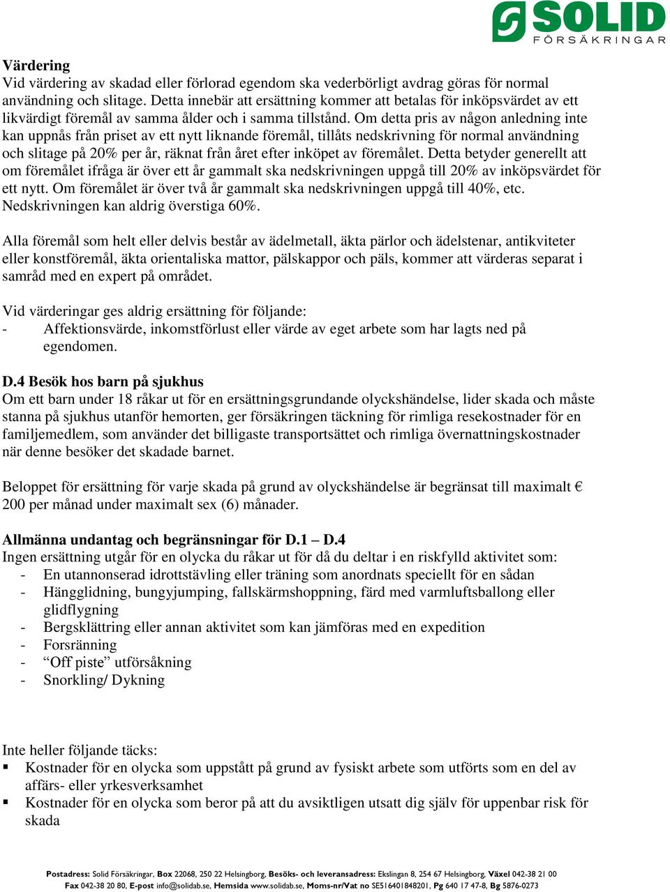 Om detta pris av någon anledning inte kan uppnås från priset av ett nytt liknande föremål, tillåts nedskrivning för normal användning och slitage på 20% per år, räknat från året efter inköpet av