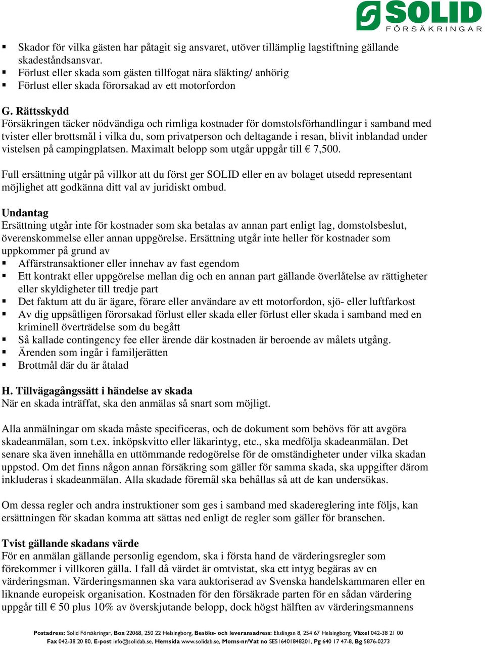 Rättsskydd Försäkringen täcker nödvändiga och rimliga kostnader för domstolsförhandlingar i samband med tvister eller brottsmål i vilka du, som privatperson och deltagande i resan, blivit inblandad