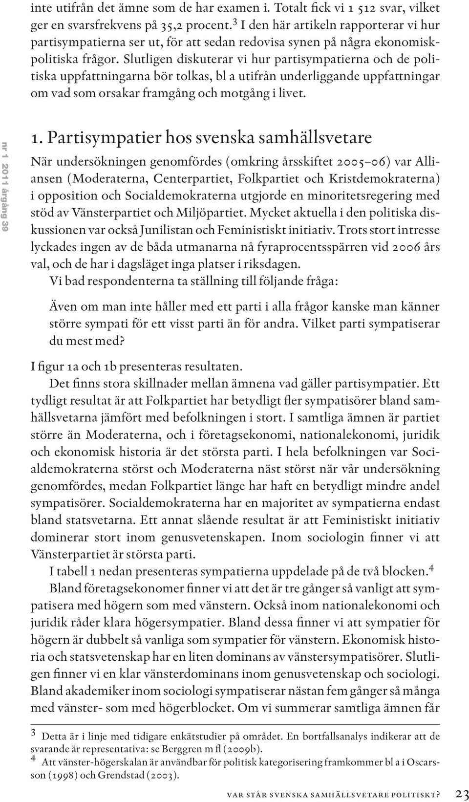 Slutligen diskuterar vi hur partisympatierna och de politiska uppfattningarna bör tolkas, bl a utifrån underliggande uppfattningar om vad som orsakar framgång och motgång i livet.