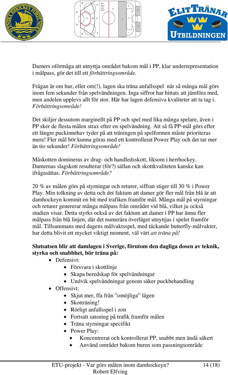 Här har lagen defensiva kvaliteter att ta tag i. Förbättringsområde! et skiljer dessutom marginellt på PP och spel med lika många spelare, även i PP sker de flesta målen strax efter en spelvändning.