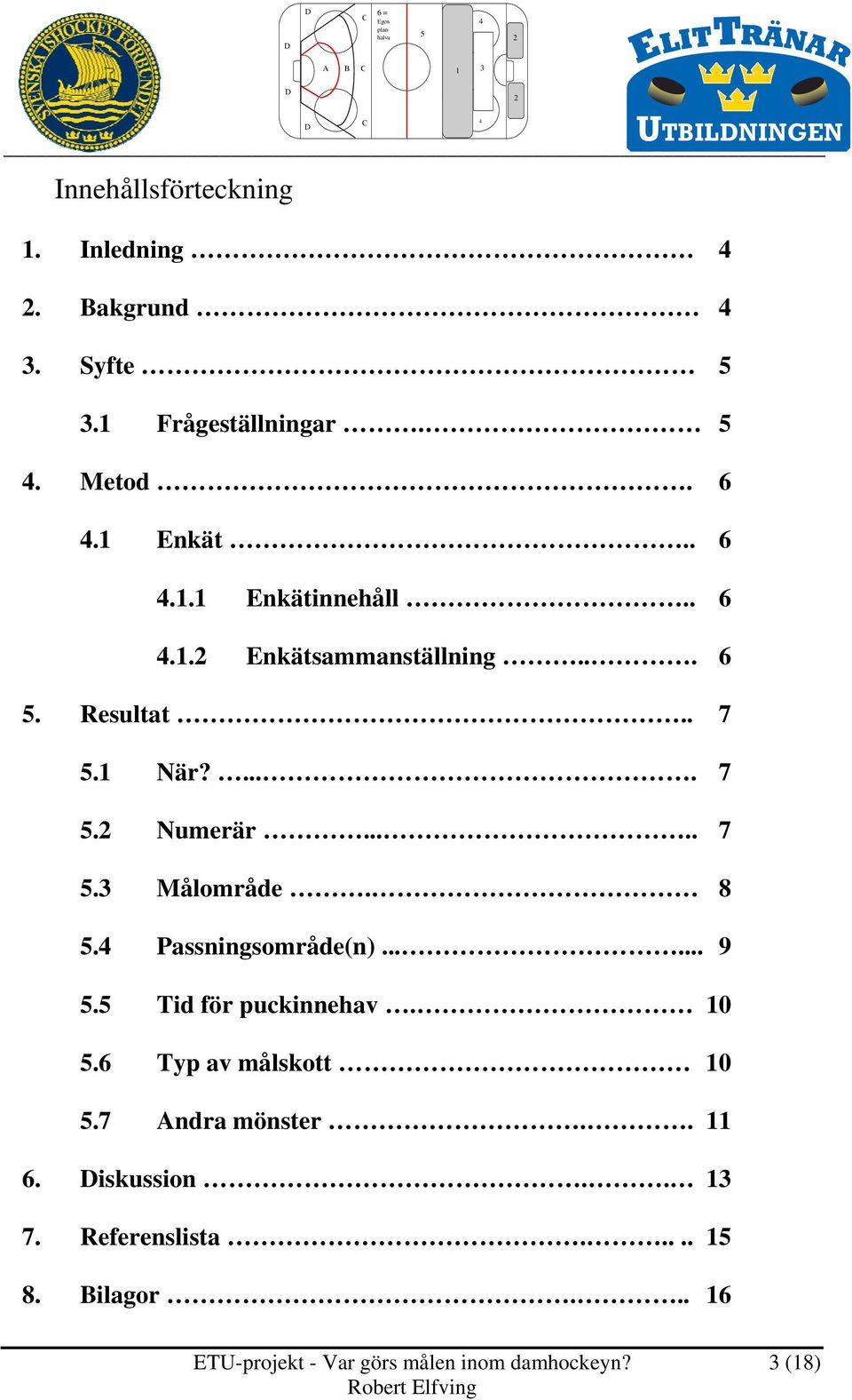 8. Passningsområde(n)...... 9. Tid för puckinnehav. 0.6 Typ av målskott 0.7 ndra mönster.. 6.