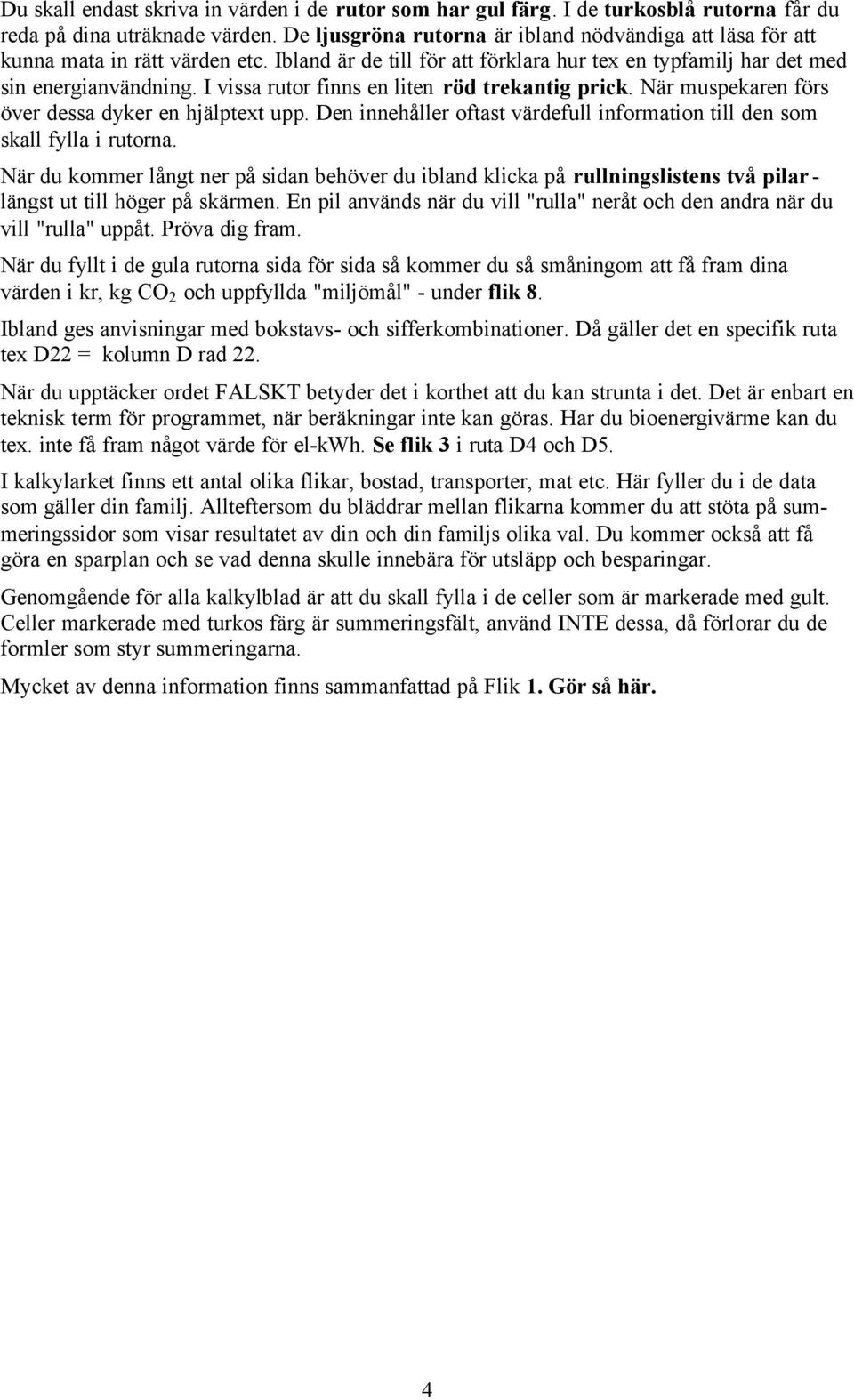 I vissa rutor finns en liten röd trekantig prick. När muspekaren förs över dessa dyker en hjälptext upp. Den innehåller oftast värdefull information till den som skall fylla i rutorna.