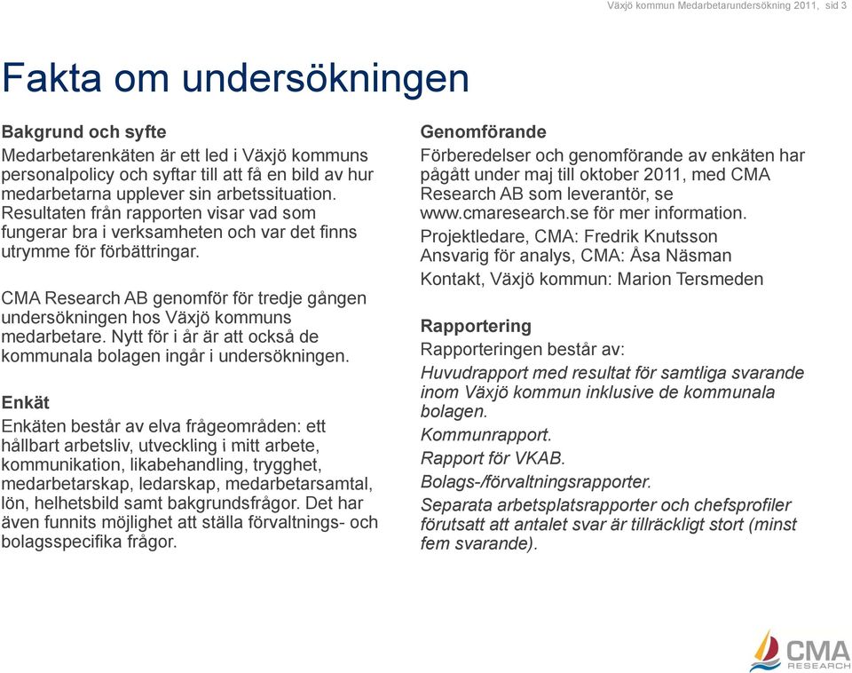 CMA Research AB genomför för tredje gången undersökningen hos Växjö kommuns medarbetare. Nytt för i år är att också de kommunala bolagen ingår i undersökningen.