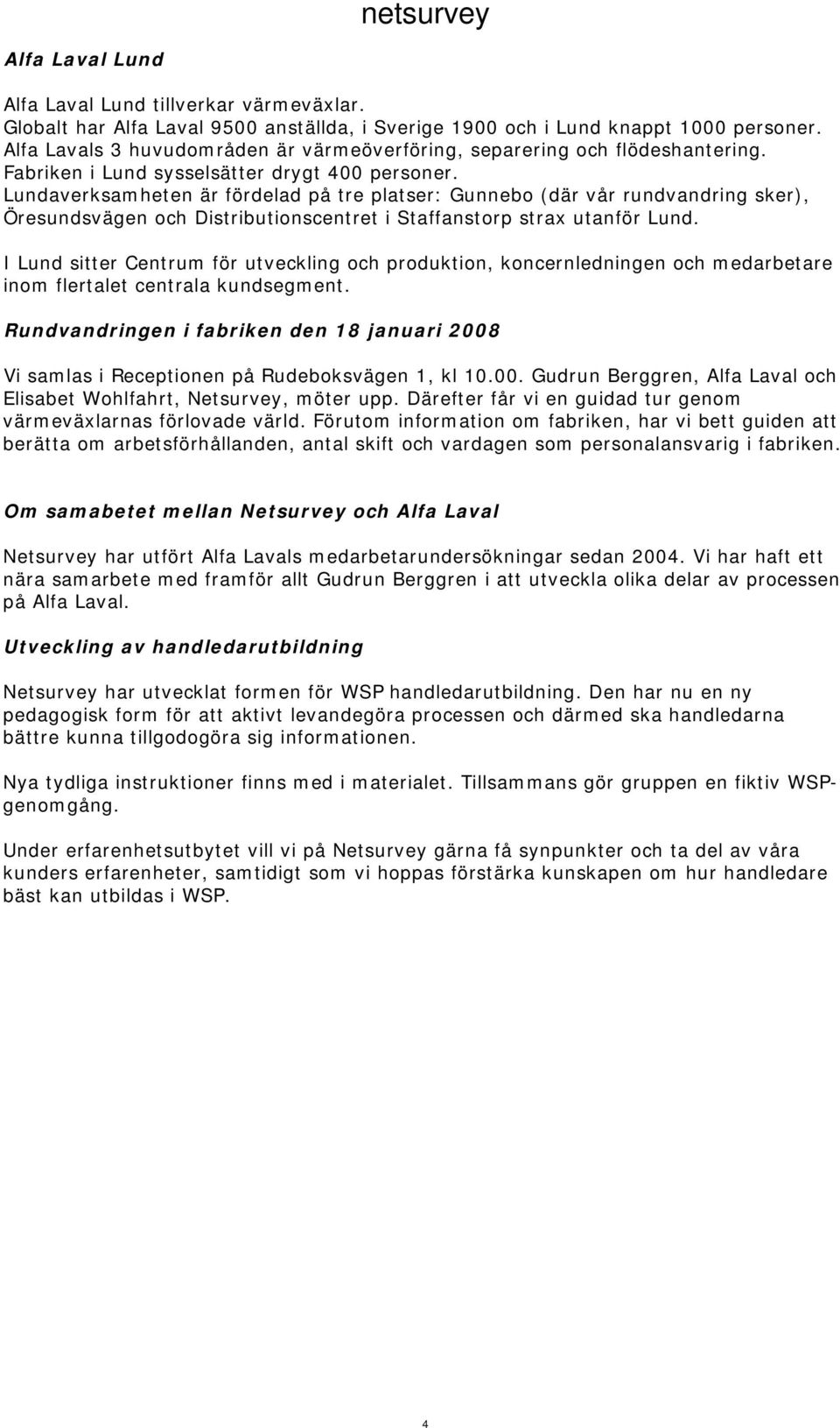 Lundaverksamheten är fördelad på tre platser: Gunnebo (där vår rundvandring sker), Öresundsvägen och Distributionscentret i Staffanstorp strax utanför Lund.