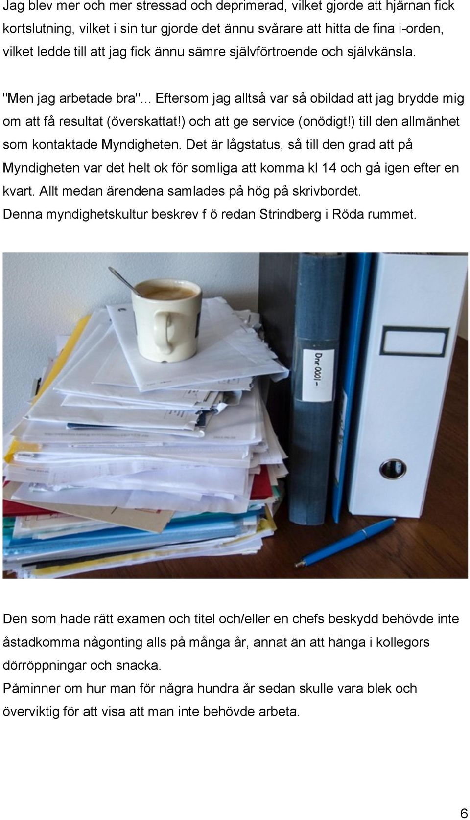 ) till den allmänhet som kontaktade Myndigheten. Det är lågstatus, så till den grad att på Myndigheten var det helt ok för somliga att komma kl 14 och gå igen efter en kvart.