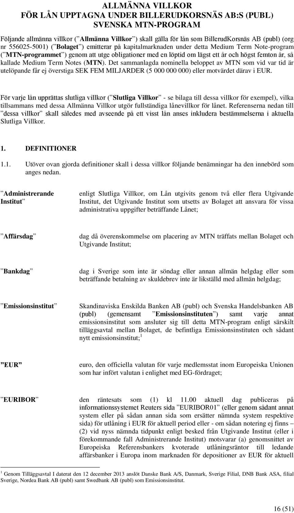 kallade Medium Term Notes (MTN). Det sammanlagda nominella beloppet av MTN som vid var tid är utelöpande får ej överstiga SEK FEM MILJARDER (5 000 000 000) eller motvärdet därav i EUR.