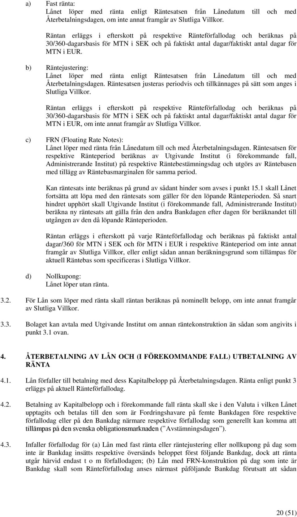 b) Räntejustering: Lånet löper med ränta enligt Räntesatsen från Lånedatum till och med Återbetalningsdagen. Räntesatsen justeras periodvis och tillkännages på sätt som anges i Slutliga Villkor.