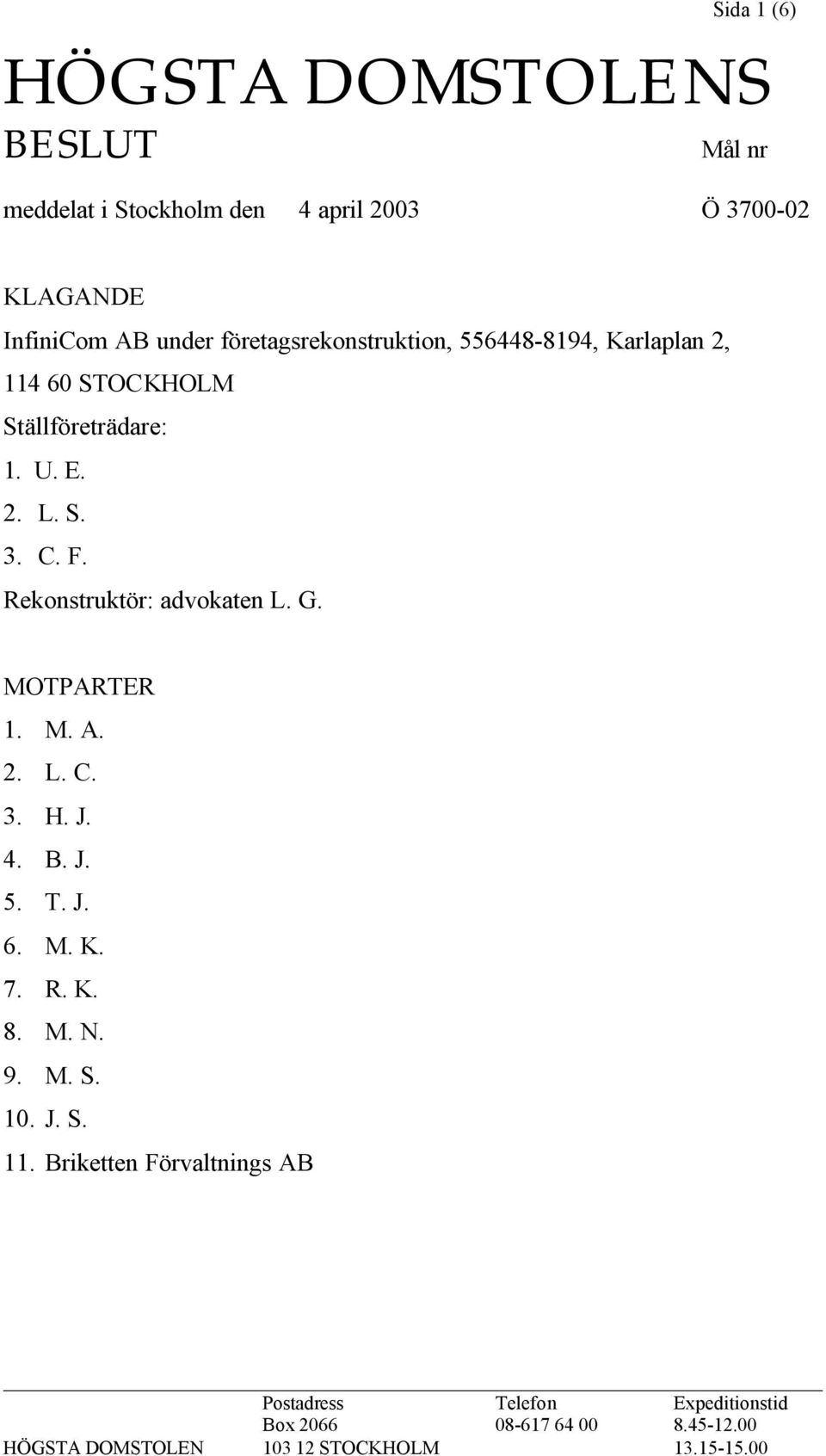 Rekonstruktör: advokaten L. G. MOTPARTER 1. M. A. 2. L. C. 3. H. J. 4. B. J. 5. T. J. 6. M. K. 7. R. K. 8. M. N. 9. M. S. 10.