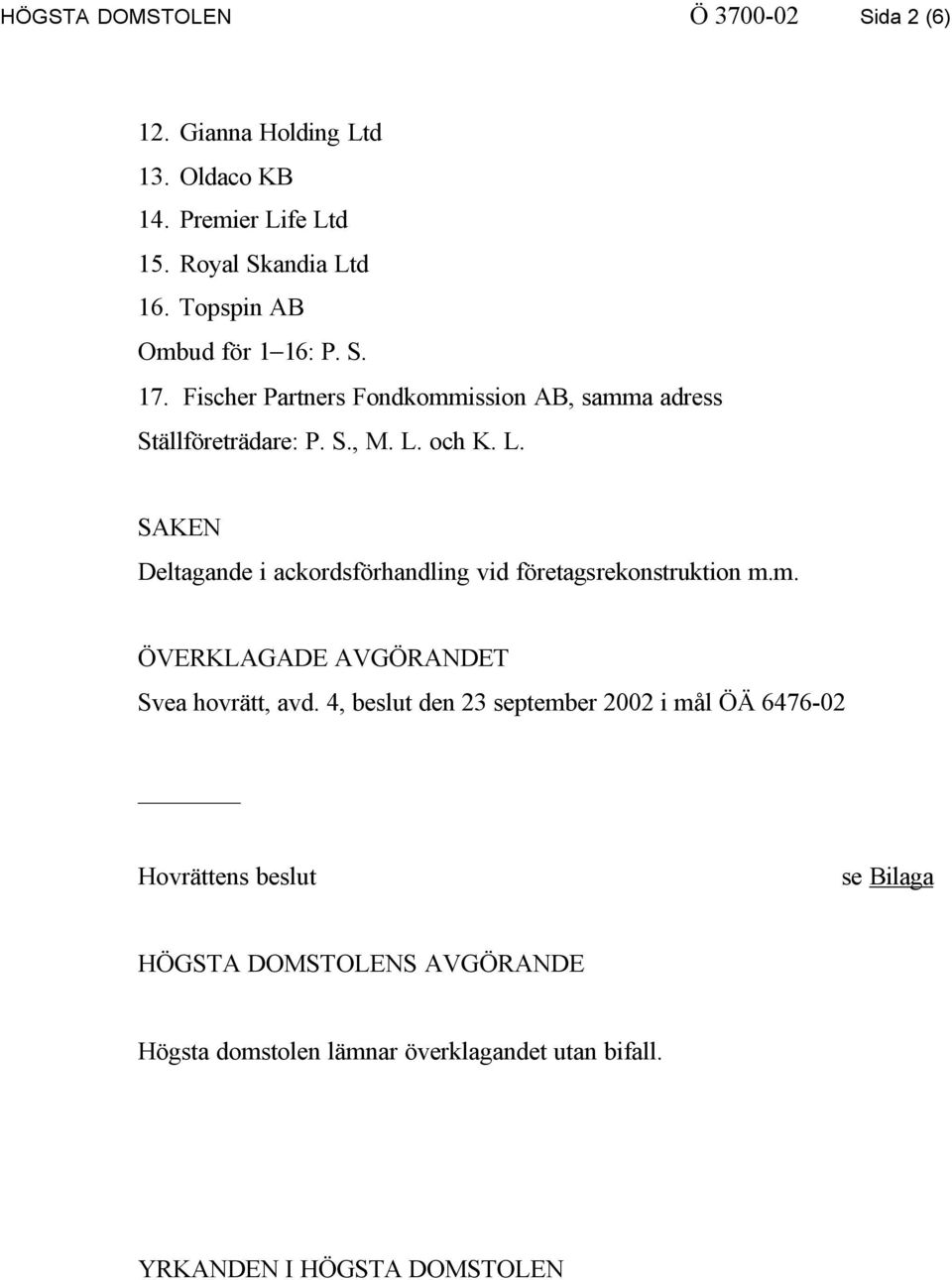 och K. L. SAKEN Deltagande i ackordsförhandling vid företagsrekonstruktion m.m. ÖVERKLAGADE AVGÖRANDET Svea hovrätt, avd.