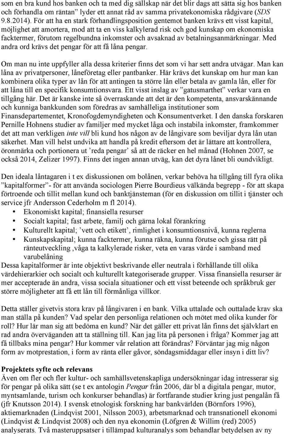 regelbundna inkomster och avsaknad av betalningsanmärkningar. Med andra ord krävs det pengar för att få låna pengar.