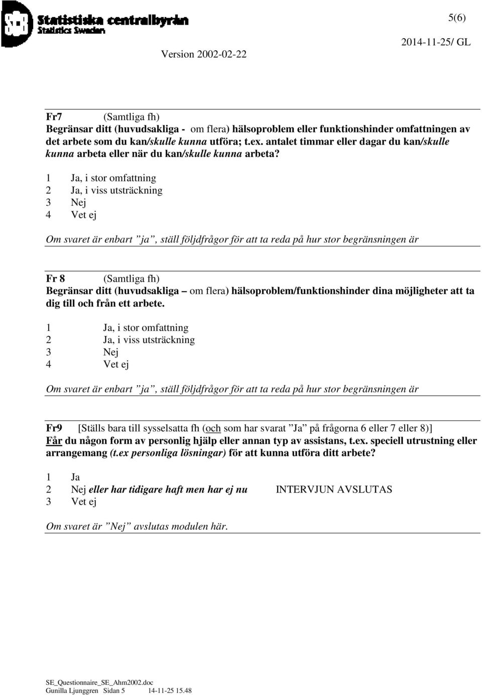 1 Ja, i stor omfattning 2 Ja, i viss utsträckning 3 Nej 4 Vet ej Om svaret är enbart ja, ställ följdfrågor för att ta reda på hur stor begränsningen är Fr 8 (Samtliga fh) Begränsar ditt (huvudsakliga