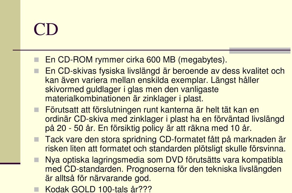 Förutsatt att förslutningen runt kanterna är helt tät kan en ordinär CD-skiva med zinklager i plast ha en förväntad livslängd på 20-50 år. En försiktig policy är att räkna med 10 år.