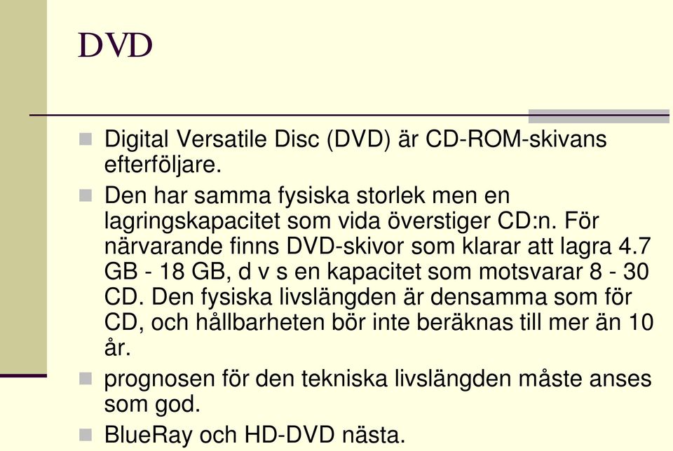 För närvarande finns DVD-skivor som klarar att lagra 4.7 GB - 18 GB, d v s en kapacitet som motsvarar 8-30 CD.