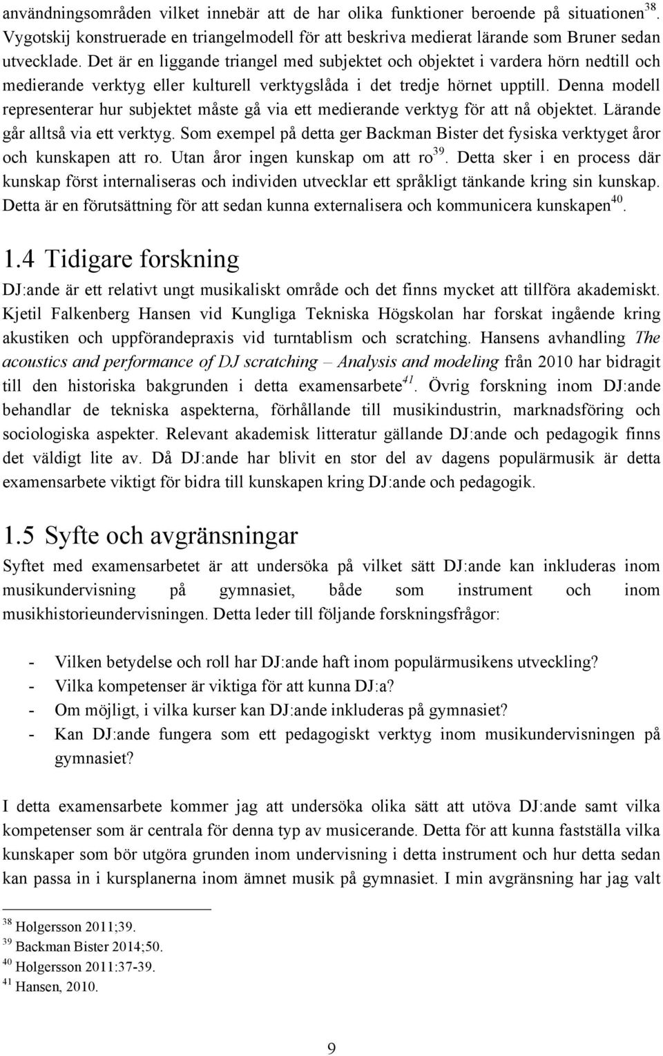 Denna modell representerar hur subjektet måste gå via ett medierande verktyg för att nå objektet. Lärande går alltså via ett verktyg.