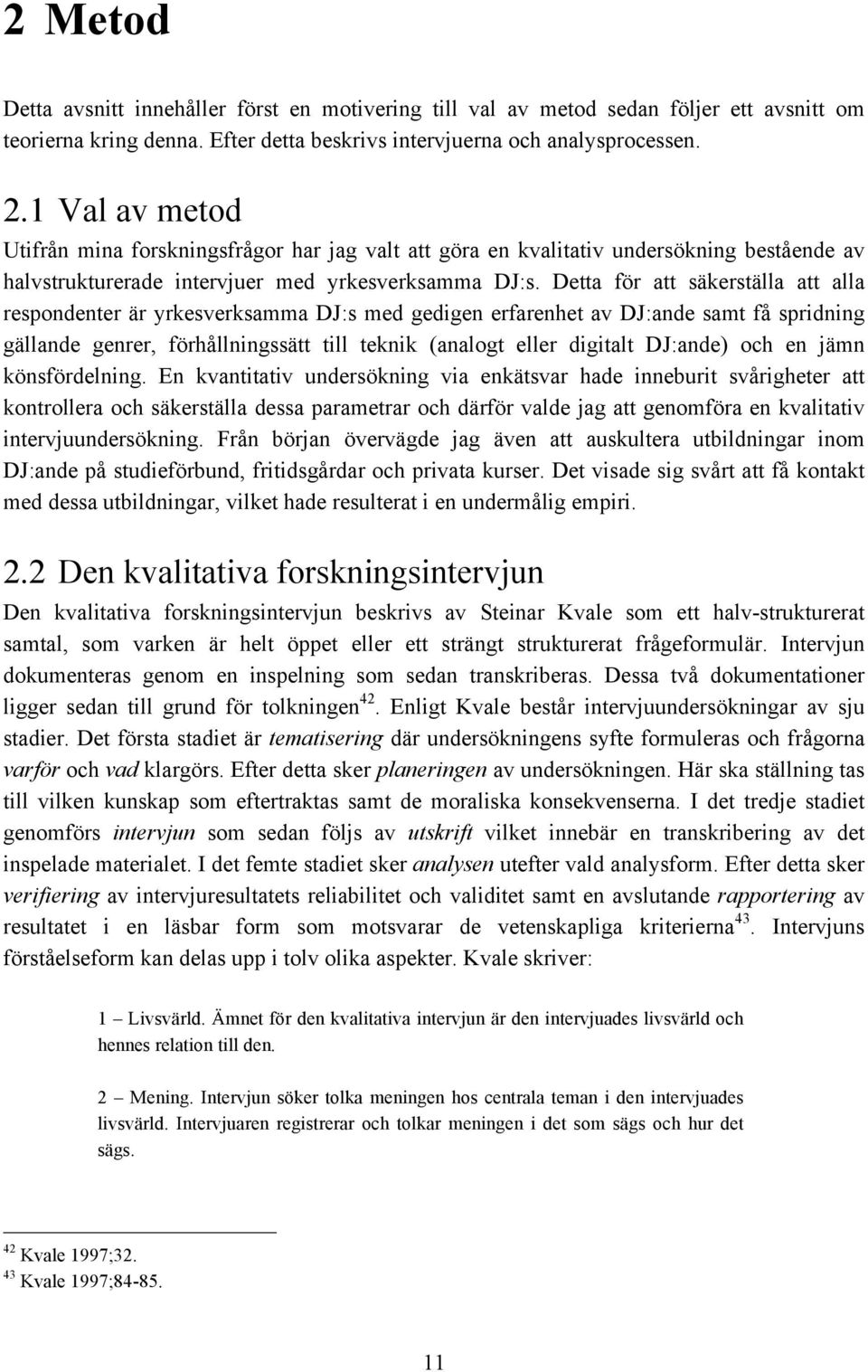 Detta för att säkerställa att alla respondenter är yrkesverksamma DJ:s med gedigen erfarenhet av DJ:ande samt få spridning gällande genrer, förhållningssätt till teknik (analogt eller digitalt