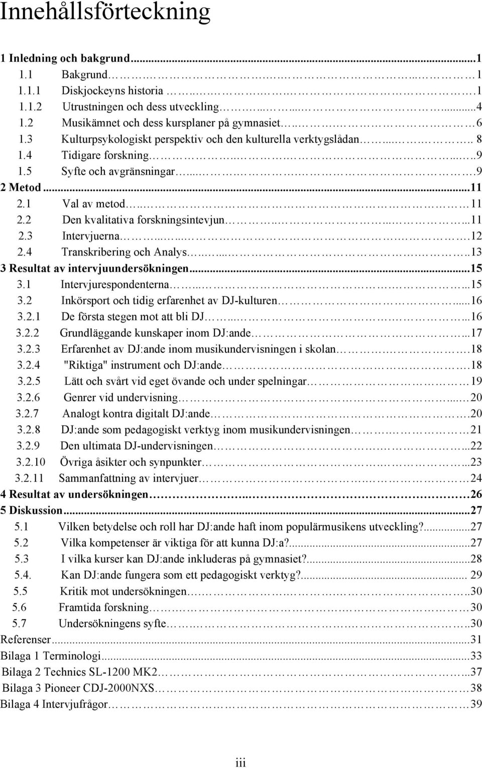 .. 11 2.1 Val av metod.. 11 2.2 Den kvalitativa forskningsintevjun........11 2.3 Intervjuerna........12 2.4 Transkribering och Analys........13 3 Resultat av intervjuundersökningen... 15 3.