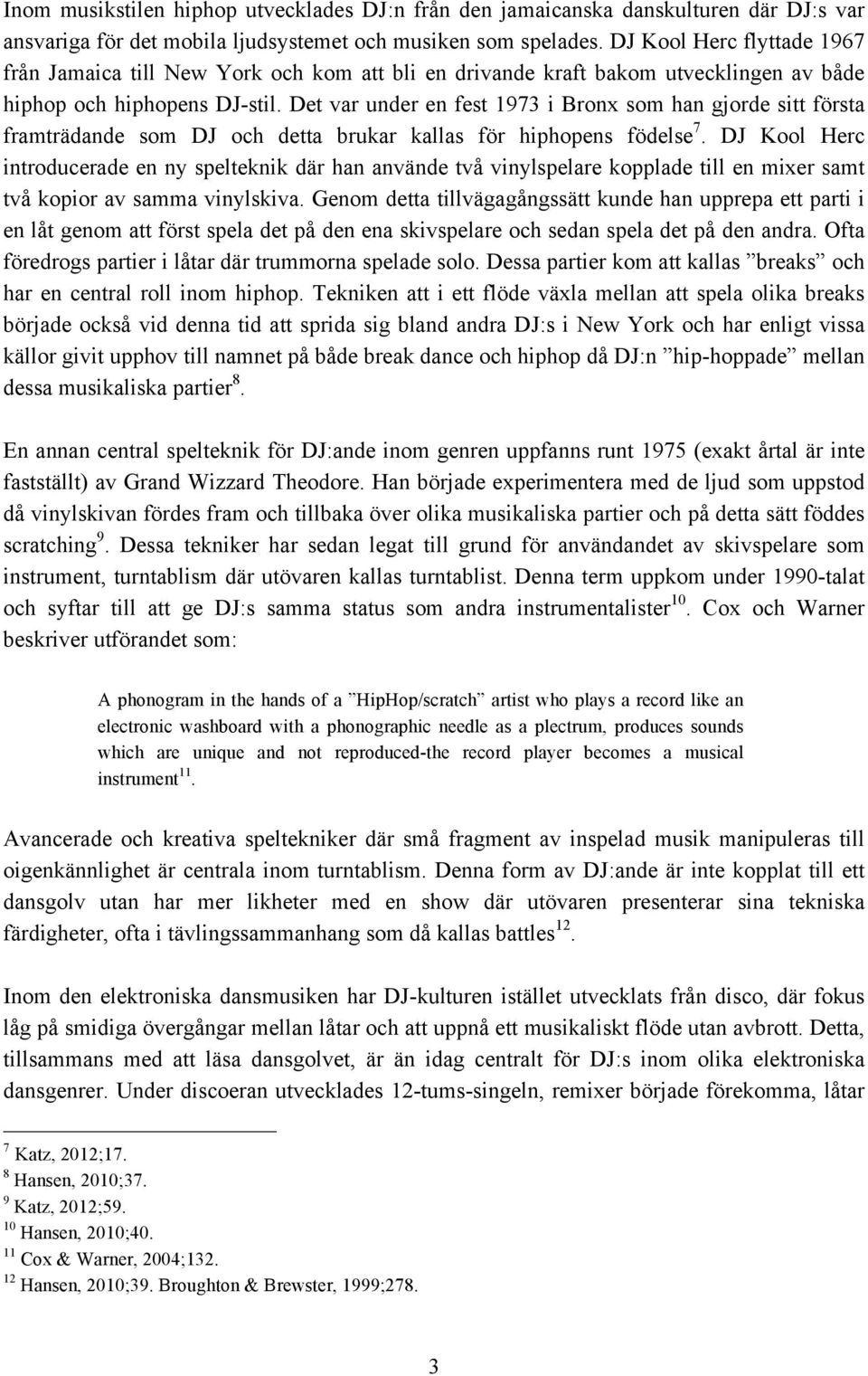 Det var under en fest 1973 i Bronx som han gjorde sitt första framträdande som DJ och detta brukar kallas för hiphopens födelse 7.