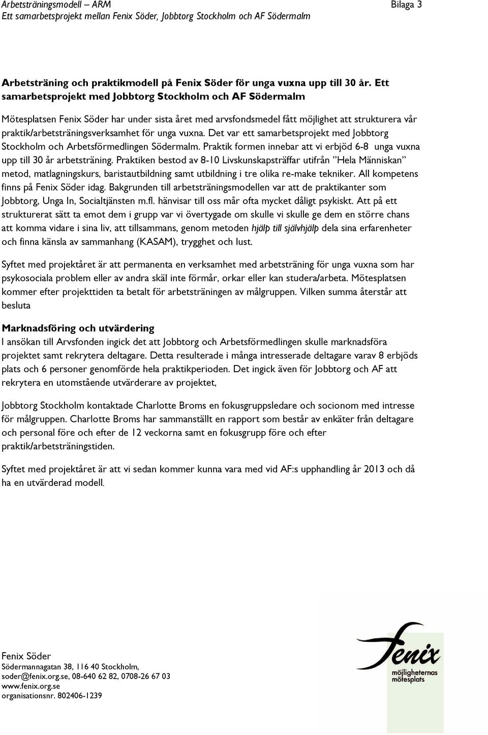 Det var ett samarbetsprojekt med Jobbtorg Stockholm och Arbetsförmedlingen Södermalm. Praktik formen innebar att vi erbjöd 6-8 unga vuxna upp till 30 år arbetsträning.