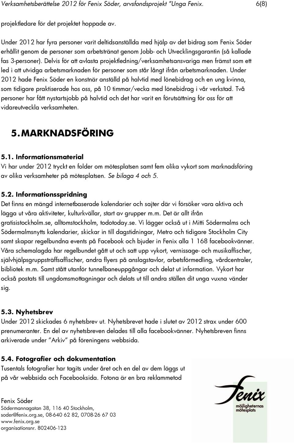 Delvis för att avlasta projektledning/verksamhetsansvariga men främst som ett led i att utvidga arbetsmarknaden för personer som står långt ifrån arbetsmarknaden.