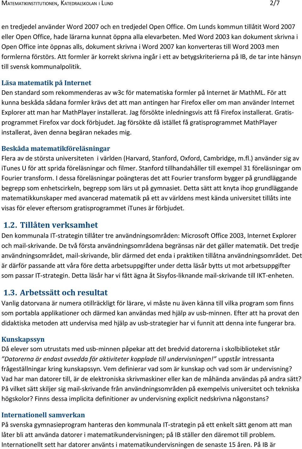 Med Word 2003 kan dokument skrivna i Open Office inte öppnas alls, dokument skrivna i Word 2007 kan konverteras till Word 2003 men formlerna förstörs.