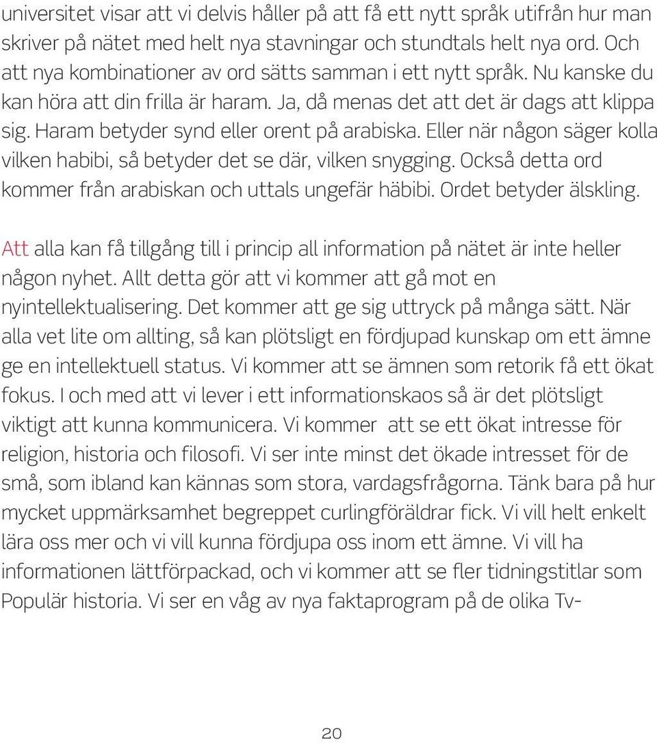 Haram betyder synd eller orent på arabiska. Eller när någon säger kolla vilken habibi, så betyder det se där, vilken snygging. Också detta ord kommer från arabiskan och uttals ungefär häbibi.